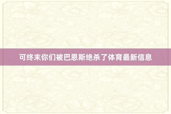可终末你们被巴恩斯绝杀了体育最新信息