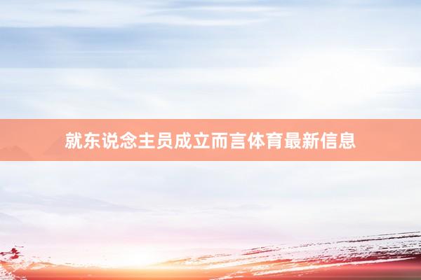 就东说念主员成立而言体育最新信息