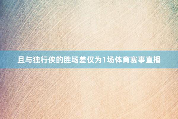 且与独行侠的胜场差仅为1场体育赛事直播