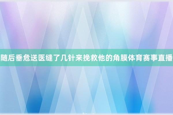随后垂危送医缝了几针来挽救他的角膜体育赛事直播