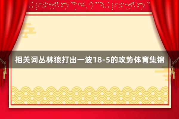 相关词丛林狼打出一波18-5的攻势体育集锦