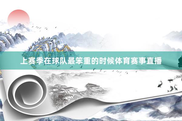 上赛季在球队最笨重的时候体育赛事直播