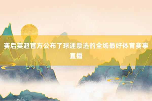 赛后英超官方公布了球迷票选的全场最好体育赛事直播