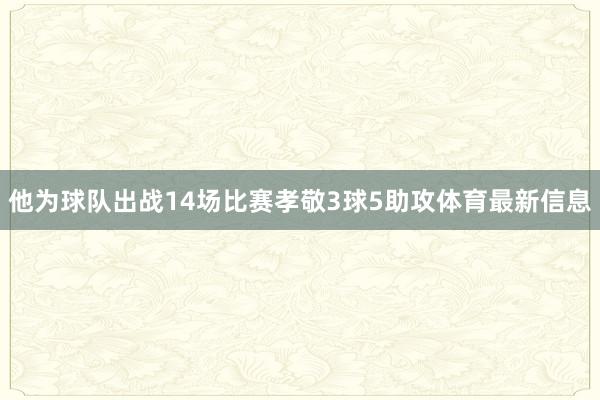 他为球队出战14场比赛孝敬3球5助攻体育最新信息