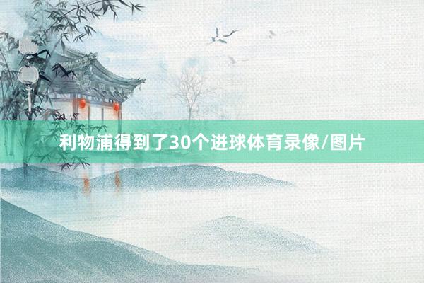 利物浦得到了30个进球体育录像/图片