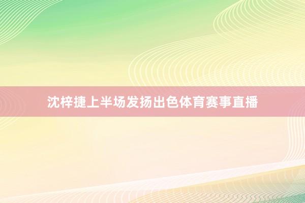 沈梓捷上半场发扬出色体育赛事直播