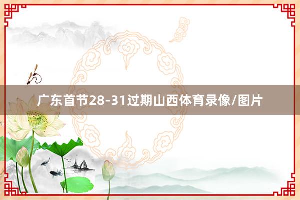 广东首节28-31过期山西体育录像/图片