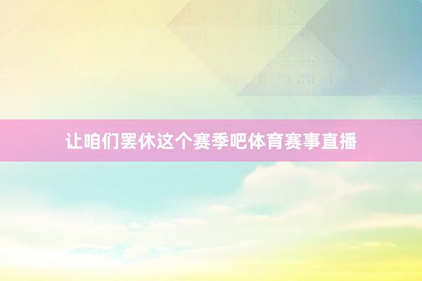 让咱们罢休这个赛季吧体育赛事直播