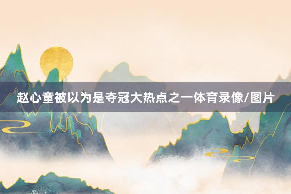 赵心童被以为是夺冠大热点之一体育录像/图片