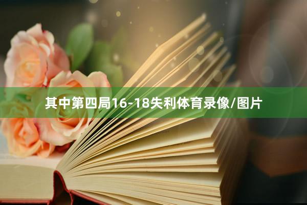 其中第四局16-18失利体育录像/图片