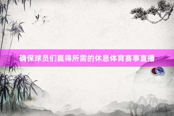 确保球员们赢得所需的休息体育赛事直播