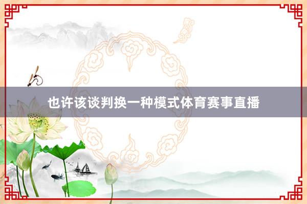 也许该谈判换一种模式体育赛事直播