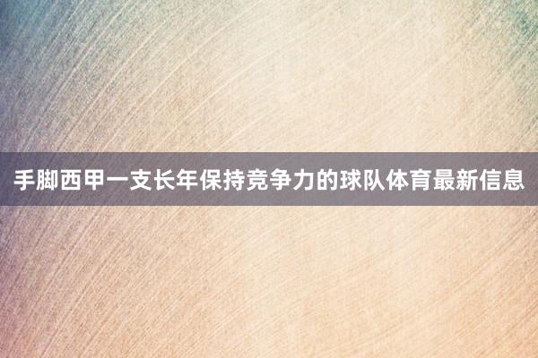 手脚西甲一支长年保持竞争力的球队体育最新信息