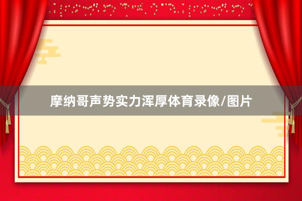 摩纳哥声势实力浑厚体育录像/图片