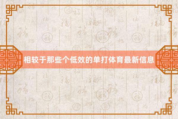 相较于那些个低效的单打体育最新信息