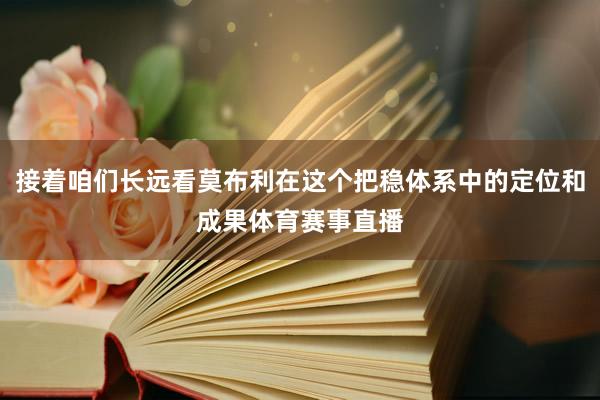 接着咱们长远看莫布利在这个把稳体系中的定位和成果体育赛事直播