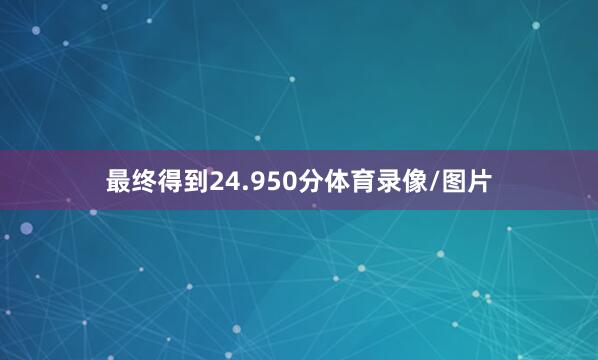 最终得到24.950分体育录像/图片