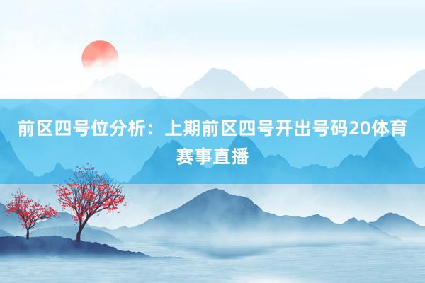 前区四号位分析：上期前区四号开出号码20体育赛事直播