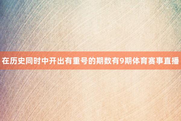 在历史同时中开出有重号的期数有9期体育赛事直播