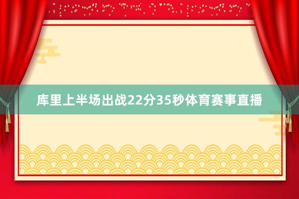 库里上半场出战22分35秒体育赛事直播
