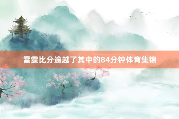 雷霆比分逾越了其中的84分钟体育集锦