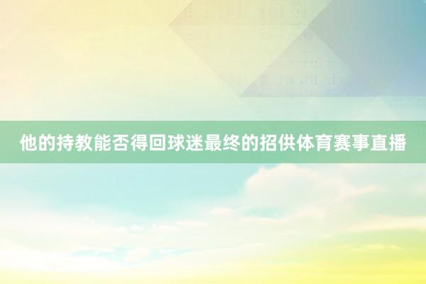 他的持教能否得回球迷最终的招供体育赛事直播