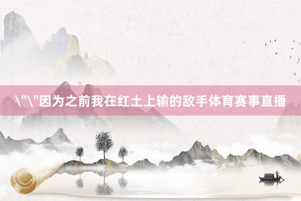 ＂＂因为之前我在红土上输的敌手体育赛事直播