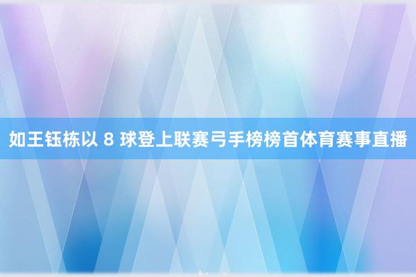 如王钰栋以 8 球登上联赛弓手榜榜首体育赛事直播