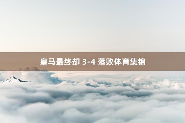 皇马最终却 3-4 落败体育集锦