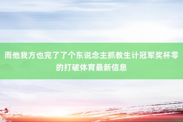 而他我方也完了了个东说念主抓教生计冠军奖杯零的打破体育最新信