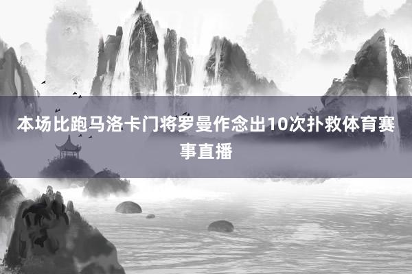 本场比跑马洛卡门将罗曼作念出10次扑救体育赛事直播