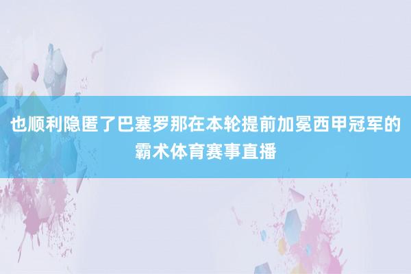 也顺利隐匿了巴塞罗那在本轮提前加冕西甲冠军的霸术体育赛事直播