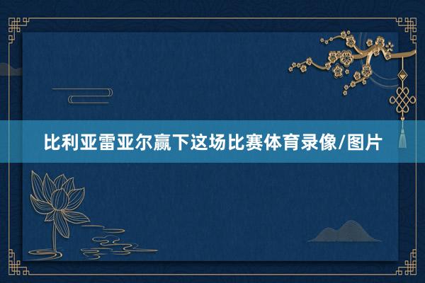 比利亚雷亚尔赢下这场比赛体育录像/图片