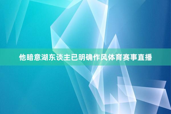 他暗意湖东谈主已明确作风体育赛事直播