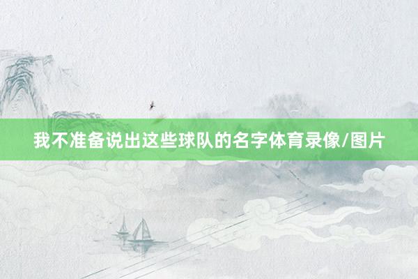 我不准备说出这些球队的名字体育录像/图片
