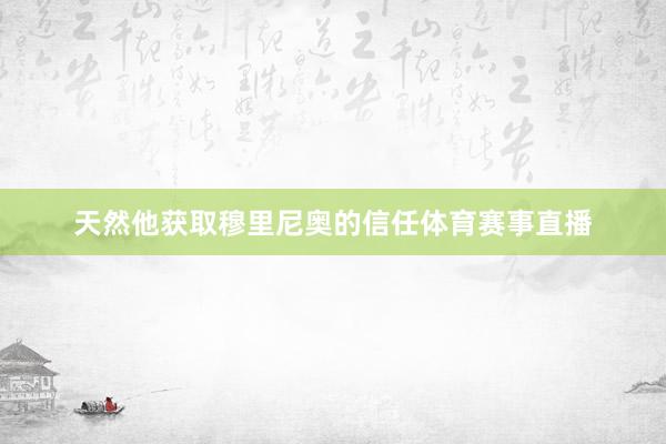 天然他获取穆里尼奥的信任体育赛事直播