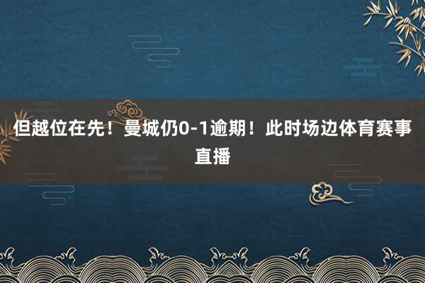 但越位在先！曼城仍0-1逾期！此时场边体育赛事直播