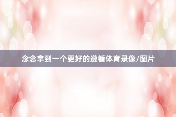 念念拿到一个更好的遵循体育录像/图片