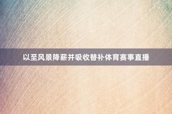 以至风景降薪并吸收替补体育赛事直播
