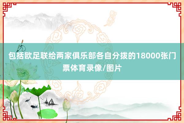 包括欧足联给两家俱乐部各自分拨的18000张门票体育录像/图