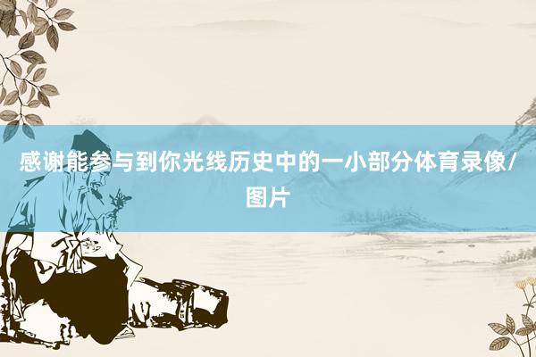 感谢能参与到你光线历史中的一小部分体育录像/图片