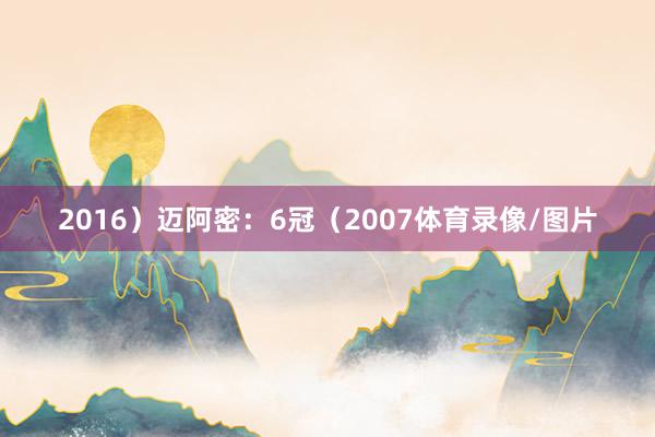 2016）迈阿密：6冠（2007体育录像/图片