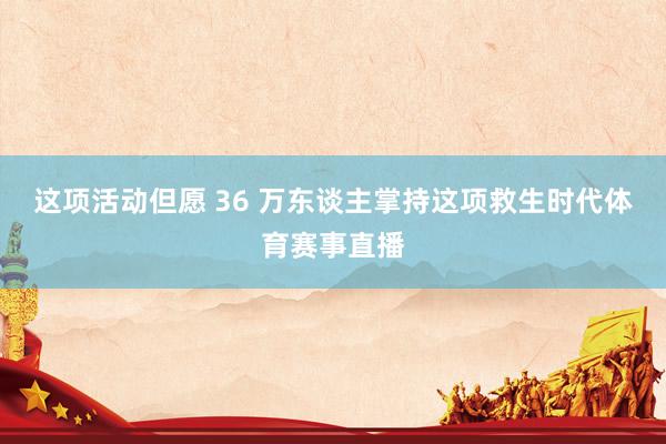 这项活动但愿 36 万东谈主掌持这项救生时代体育赛事直播