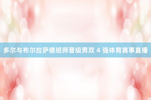 多尔与布尔拉萨德班师晋级男双 4 强体育赛事直播