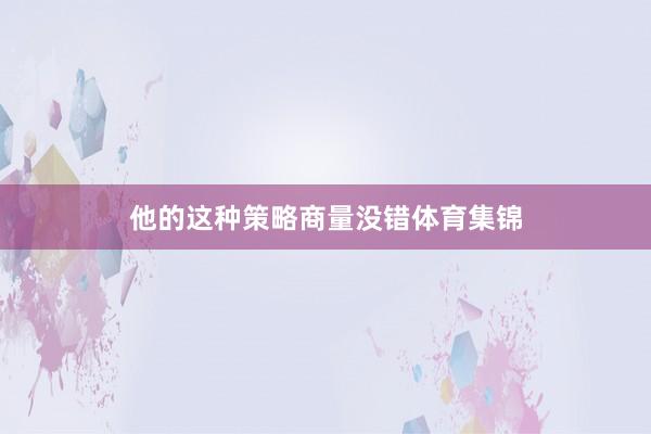 他的这种策略商量没错体育集锦