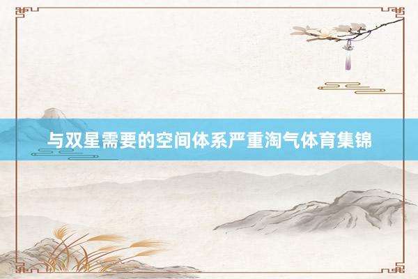 与双星需要的空间体系严重淘气体育集锦