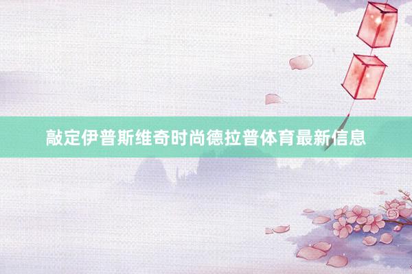敲定伊普斯维奇时尚德拉普体育最新信息