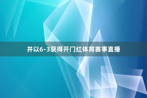 并以6-3获得开门红体育赛事直播