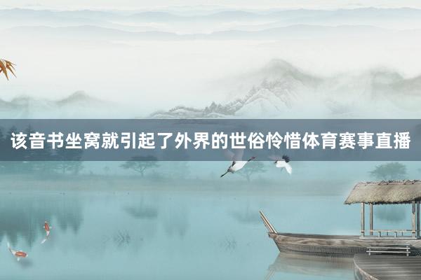 该音书坐窝就引起了外界的世俗怜惜体育赛事直播