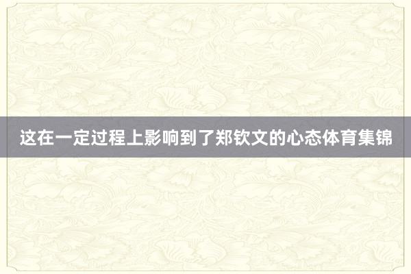 这在一定过程上影响到了郑钦文的心态体育集锦